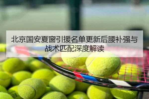 北京国安夏窗引援名单更新后腰补强与战术匹配深度解读